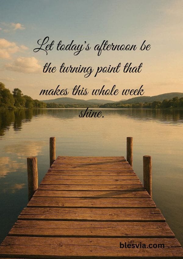Let today's afternoon be the turning point that makes this whole week shine.