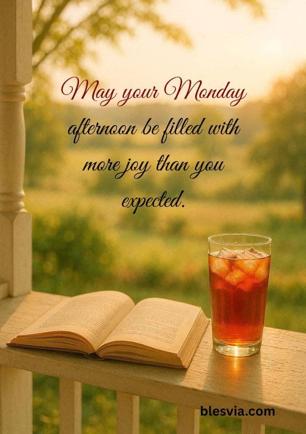 May your Monday afternoon be filled with more joy than you expected.
